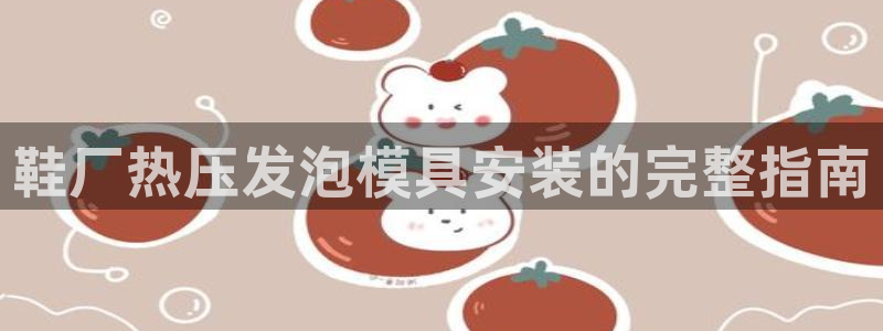 易倍单词app下载：鞋厂热压发泡模具安装的完整指南