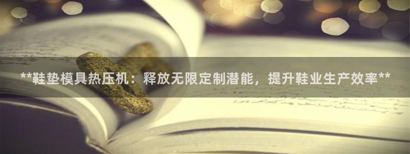 EMC倍频是什么意思：**鞋垫模具热压机：释放无限定制潜