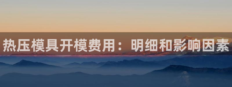 杭州易倍达科技有限公司怎么样：热压模具开模费用：明细和影