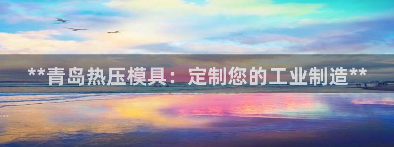 杭州易倍达：**青岛热压模具：定制您的工业制造**