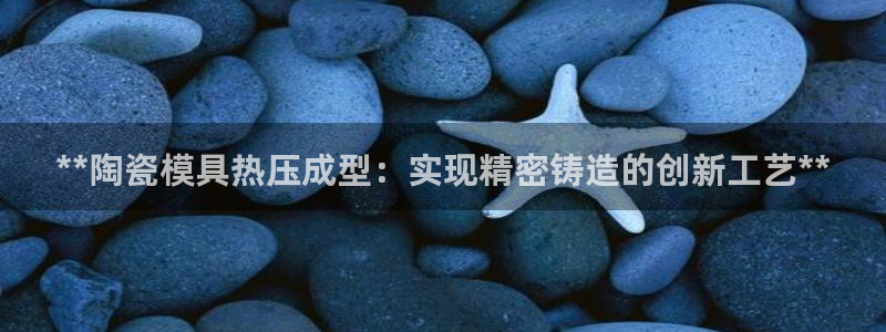 易倍纤代餐粉能减肥吗：**陶瓷模具热压成型：实现精密铸造