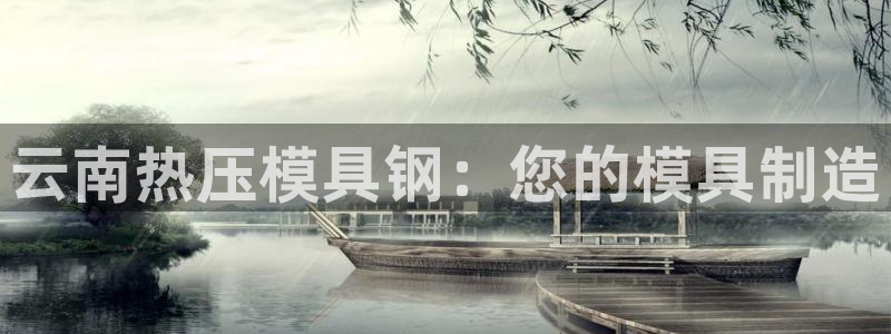 易倍单词官方网站下载：云南热压模具钢：您的模具制造