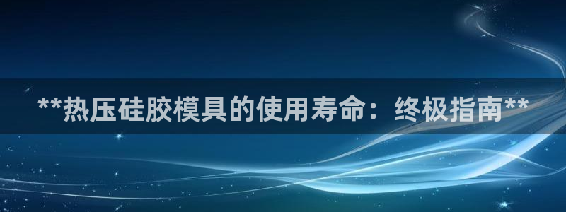 emc易倍老板：**热压硅胶模具的使用寿命：终极指南**