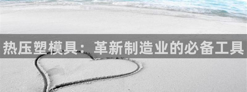 EMC易倍官方平台：热压塑模具：革新制造业的必备工具