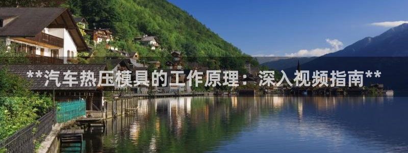 易倍emc安全吗：**汽车热压模具的工作原理：深入视频指