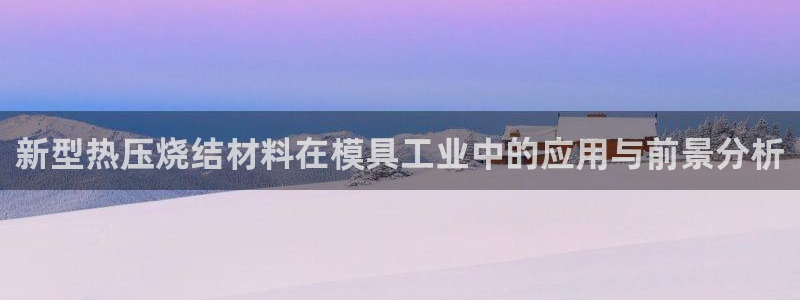 EMC易倍官方网址：新型热压烧结材料在模具工业中的应用与