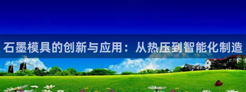 易倍下载地址：石墨模具的创新与应用：从热压到智能化制造