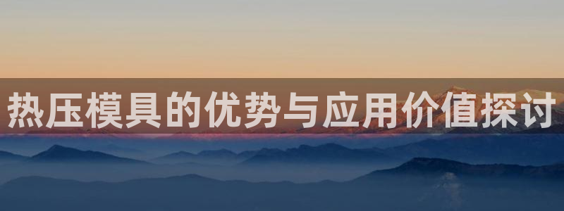 emc全站下载：热压模具的优势与应用价值探讨