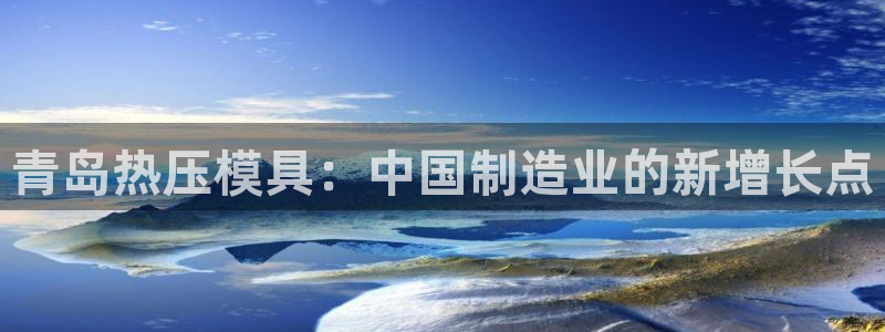 emc易倍官网首页：青岛热压模具：中国制造业的新增长点