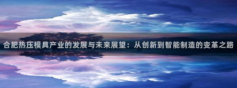 emc易倍黑吗：合肥热压模具产业的发展与未来展望：从创新
