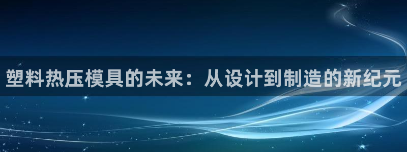 emc登录网站：塑料热压模具的未来：从设计到制造的新纪元