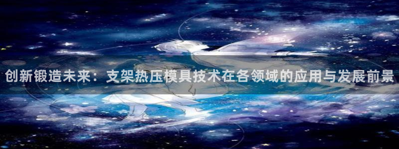 易倍申是进口药吗：创新锻造未来：支架热压模具技术在各领域
