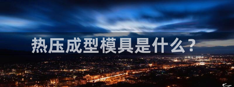 emcbet全站：热压成型模具是什么？