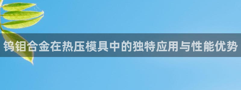 易倍纤代餐粉能减肥吗：钨钼合金在热压模具中的独特应用与性