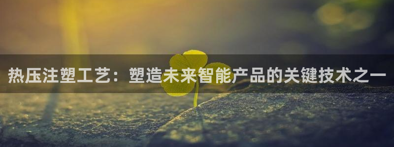 emc易倍老板：热压注塑工艺：塑造未来智能产品的关键技术