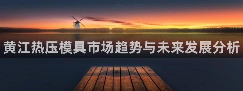 易倍单词官方网站下载安卓：黄江热压模具市场趋势与未来发展