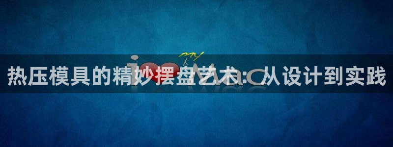 emc易倍下载：热压模具的精妙摆盘艺术：从设计到实践