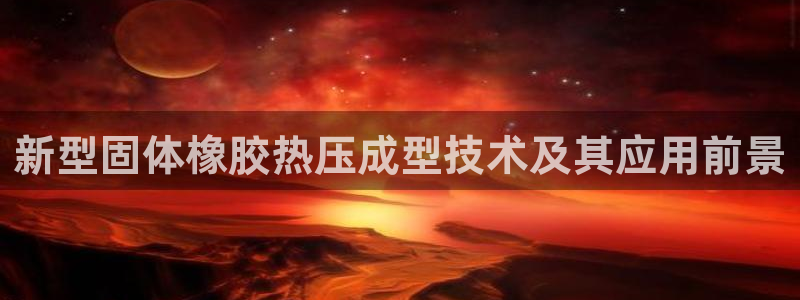 易倍网络技术有限公司:新型固体橡胶热压成型技术及其应用前