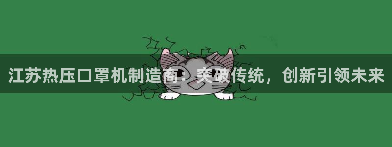 易倍申有用吗:江苏热压口罩机制造商:突破传统,创新引领未