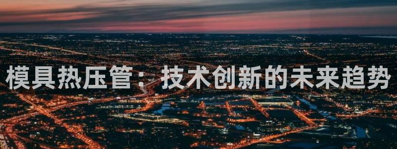 emc低频不过:模具热压管:技术创新的未来趋势