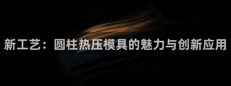易倍申片能长期服用吗：新工艺：圆柱热压模具的魅力与创新应