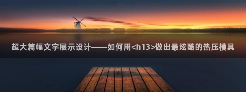 易倍申怎么样：超大篇幅文字展示设计——如何用<h13>做