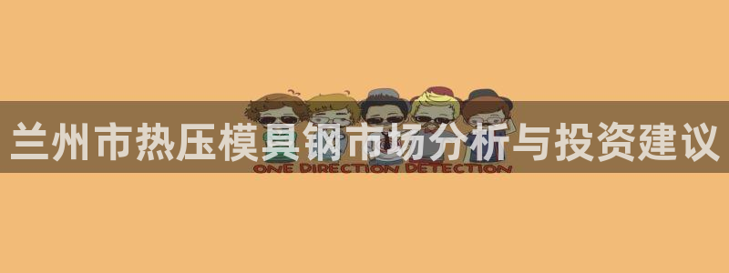 emc易贝体育怎么样：兰州市热压模具钢市场分析与投资建议