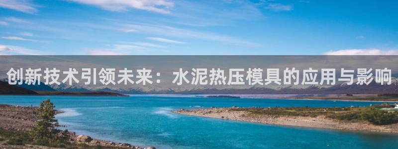 易倍单词官方网站登录:创新技术引领未来:水泥热压模具的应