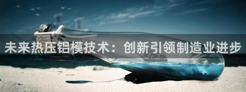 易倍单词登录平台:未来热压铝模技术:创新引领制造业进步
