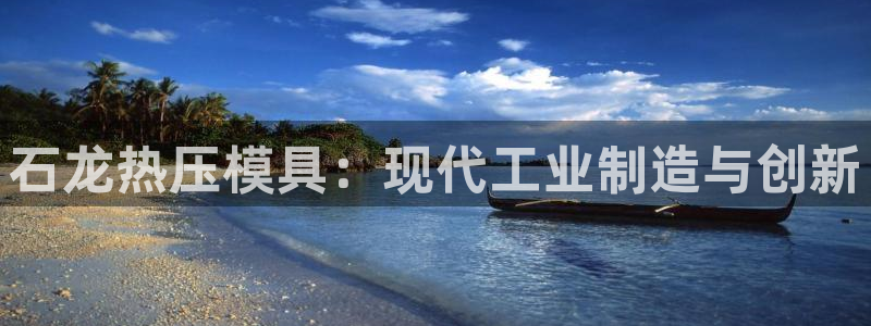 易倍emc安全吗：石龙热压模具：现代工业制造与创新