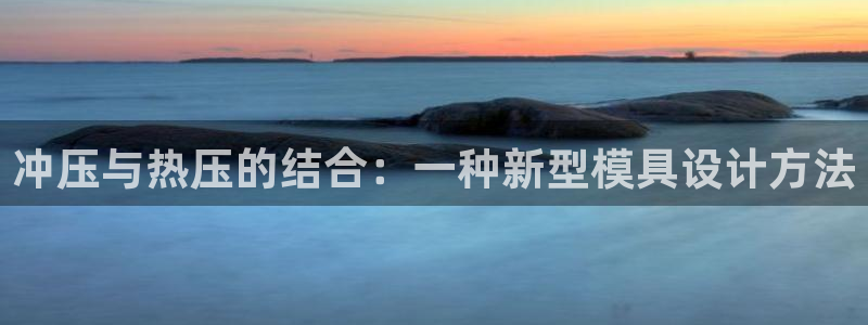 易倍申安理申区别：冲压与热压的结合：一种新型模具设计方法