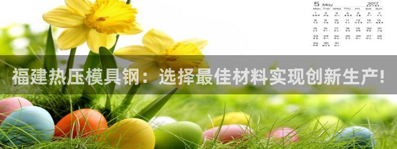 EMC易倍官方网址：福建热压模具钢：选择最佳材料实现创新