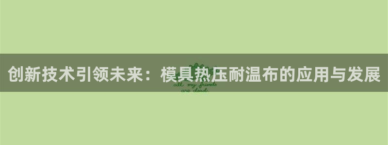 四川易倍易企业管理有限公司：创新技术引领未来：模具热压耐